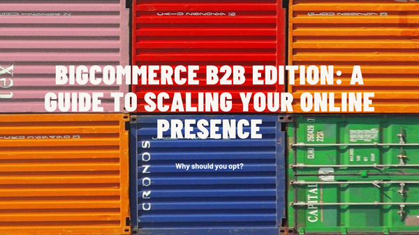 BigCommerce B2B Edition: A Guide to Scaling Your Online Presence