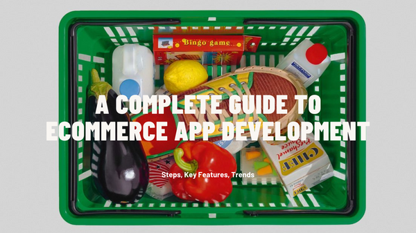 A Complete Guide To eCommerce App Development: Steps, Key Features, Trends